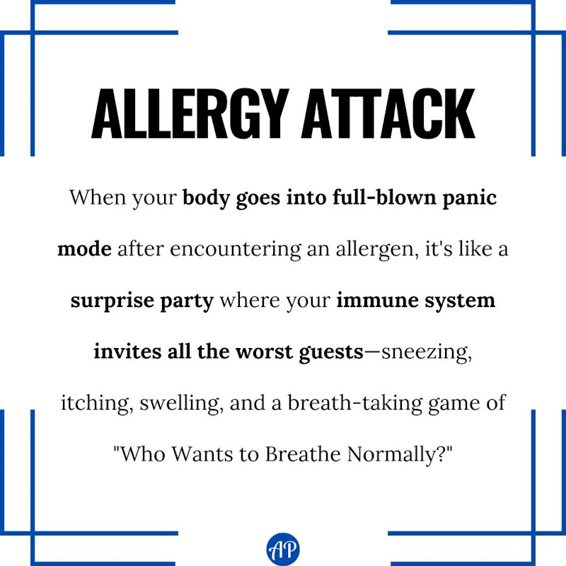 Allergy attack funny definition: When your body goes into full-blown panic mode after encountering an allergen, it's like a surprise party where your immune system invites all the worst guests—sneezing, itching, swelling, and a breath-taking game of "Who Wants to Breathe Normally?"