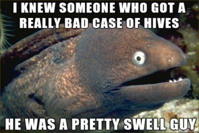 An image of an eel meme with the caption: I knew someone who got a really bad case of hives, he was a pretty swell guy