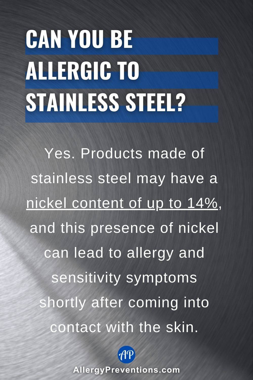 Can you be allergic to stainless steel infographic. Can you be allergic to stainless steel? Yes. Products made of stainless steel may have a nickel content of up to 14%, and this presence of nickel can lead to a stainless steel metal allergy and sensitivity symptoms shortly after coming into contact with the skin.