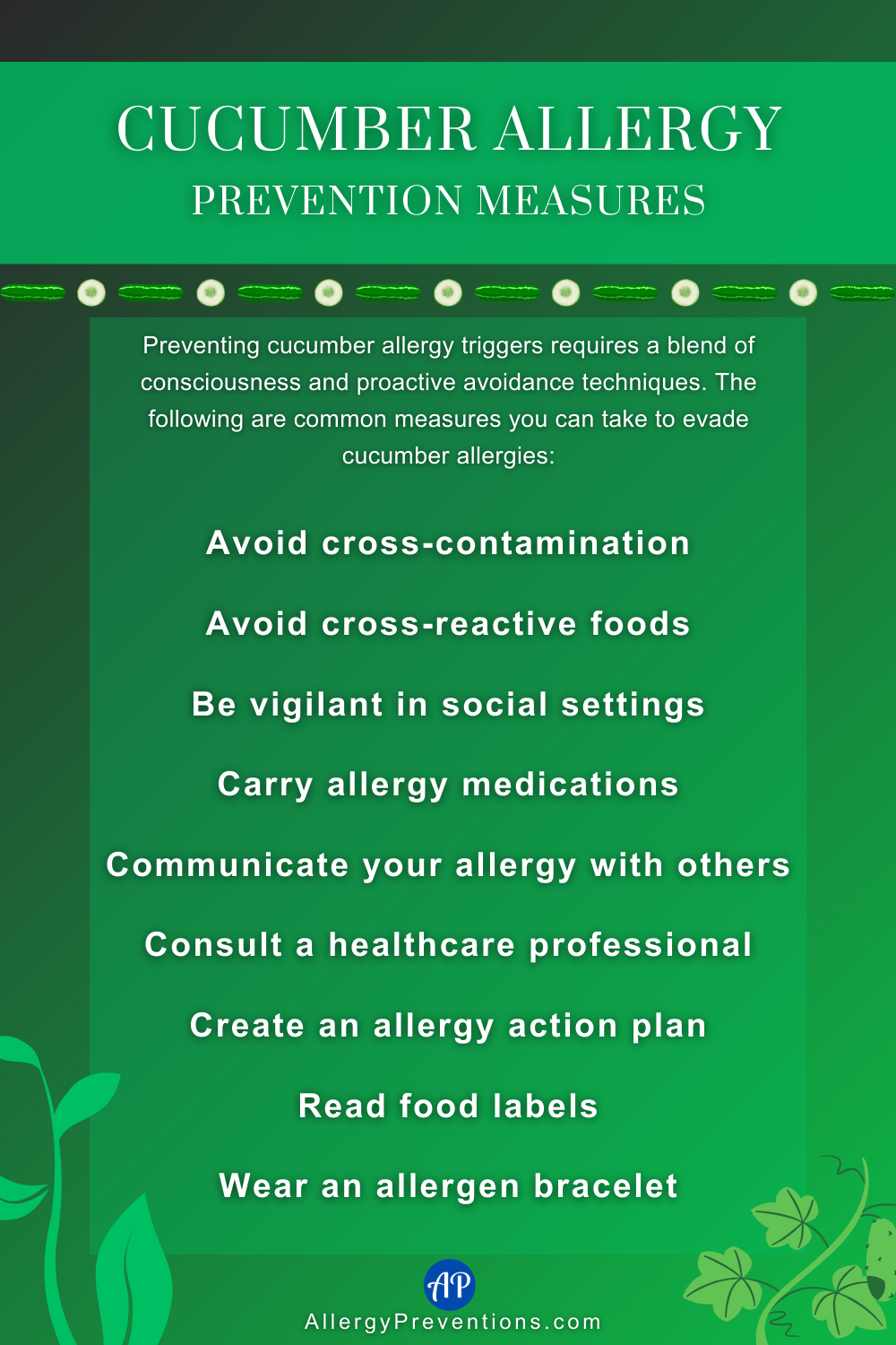 Cucumber Allergy Prevention Measures infographic. Preventing cucumber allergy triggers requires a blend of consciousness and proactive avoidance techniques. The following are common measures you can take to evade cucumber allergies: Avoid cross-contamination, Avoid cross-reactive foods, Be vigilant in social settings, Carry allergy medications, Communicate your allergy with others, Consult a healthcare professional, Create an allergy action plan, Read food labels, Wear an allergen bracelet.