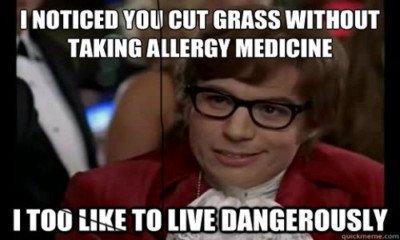 grass allergy meme with Austin Powers. Says: I noticed you cut grass without taking allergy medicine, I too like to live dangerously. 