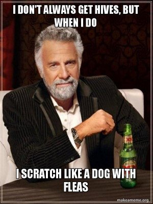 Dos Equis beer commercial meme with the caption: I don't always get hives, but when I do, I scratch like a dog with fleas