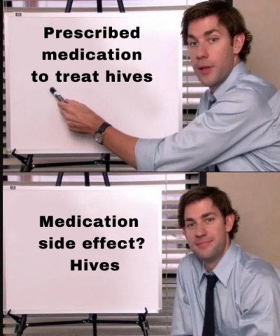 Meme of Jim Halpert from The Office TV show. He is pointing at a whiteboard that is captioned: Prescribed medication to treat hives. With the second whiteboard of Jim smiling, captioned: Medication side effect? Hives. 