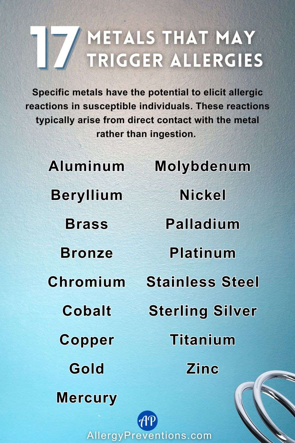 Metals that may trigger allergies infographic. Specific metals have the potential to elicit allergic reactions in susceptible individuals. These reactions typically arise from direct contact with the metal rather than ingestion. Types of metals that may cause reactions list: Aluminum, Beryllium, Brass, Bronze, Chromium, Cobalt, Copper, Gold, Mercury, Molybdenum, Nickel, Palladium, Platinum, Stainless Steel, Sterling Silver, Titanium, and Zinc.
