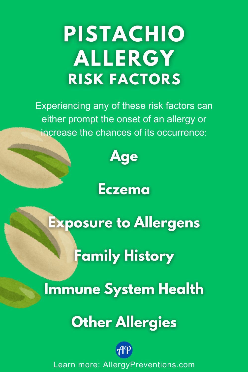 Pistachio allergy Risk Factors Infographic. Experiencing any of these risk factors can either prompt the onset of an allergy or increase the chances of its occurrence: Age, Eczema, Exposure to Allergens, Family History, Immune System Health, and Other Allergies.