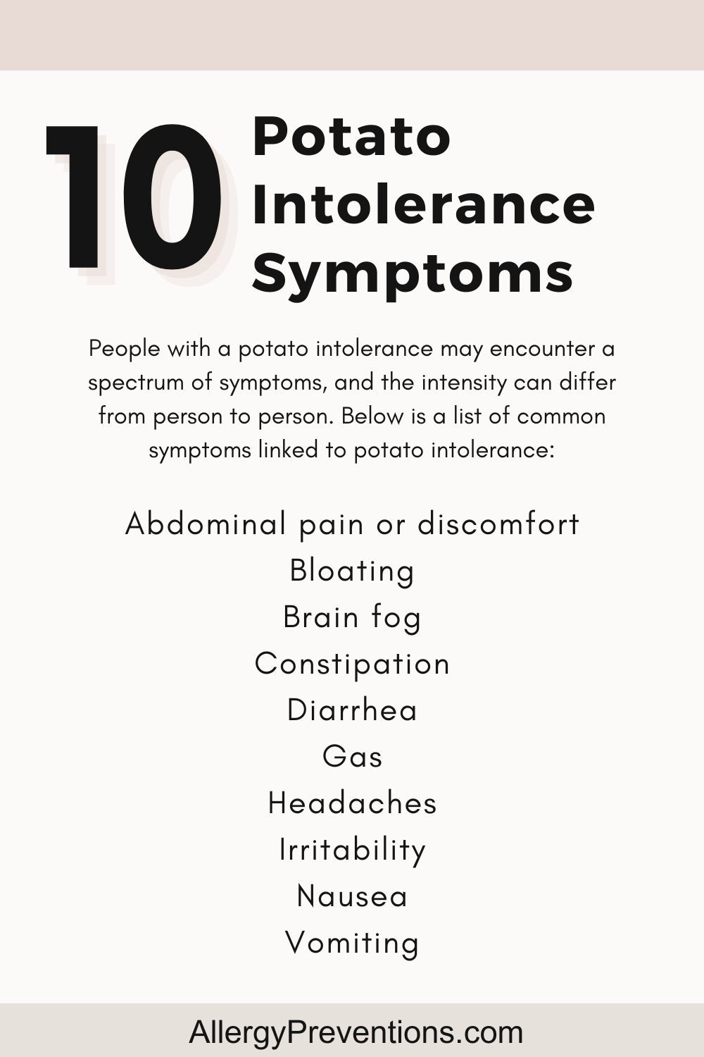 Potato intolerance symptoms infographic: People with a potato intolerance may encounter a spectrum of symptoms, and the intensity can differ from person to person. Below is a list of common symptoms linked to potato intolerance: Abdominal pain or discomfort, Bloating, Brain fog, Constipation, Diarrhea, Gas, Headaches, Irritability, Nausea, and Vomiting.