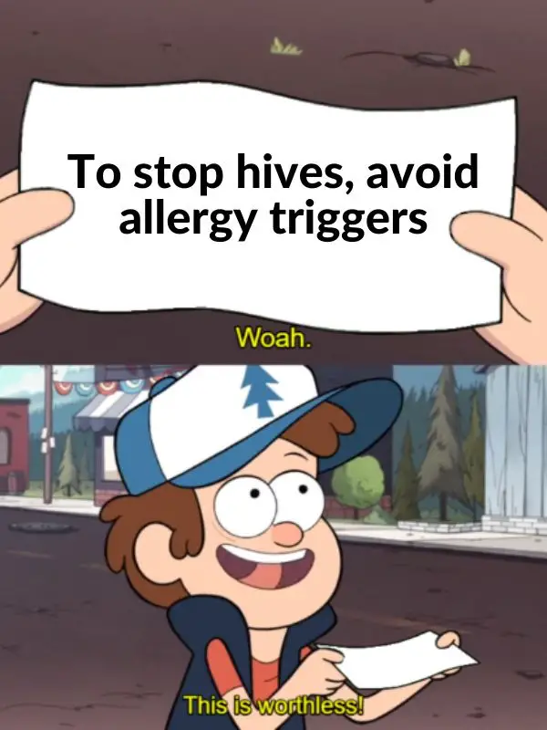 Worthless meme that reads: to stop hives, avoid allergy triggers. woah. This is worthless!