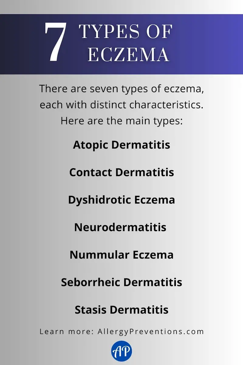 7 types of eczema infographic. There are seven types of eczema, each with distinct characteristics. Here are the main types: Atopic Dermatitis Contact Dermatitis Dyshidrotic Eczema Neurodermatitis Nummular Eczema Seborrheic Dermatitis Stasis Dermatitis
