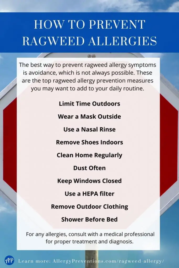 How to prevent ragweed allergies infographic. The best way to prevent ragweed allergy symptoms is avoidance, which is not always possible. These are the top ragweed allergy prevention measures you may want to add to your daily routine. Limit Time Outdoors, Wear a Mask Outside, Use a Nasal Rinse, Remove Shoes Indoors, Clean Home Regularly, Dust Often, Keep Windows Closed, Use a HEPA filter, Remove Outdoor Clothing, Shower Before Bed. For any allergies, consult with a medical professional for proper treatment and diagnosis. Learn more at allergypreventions.com