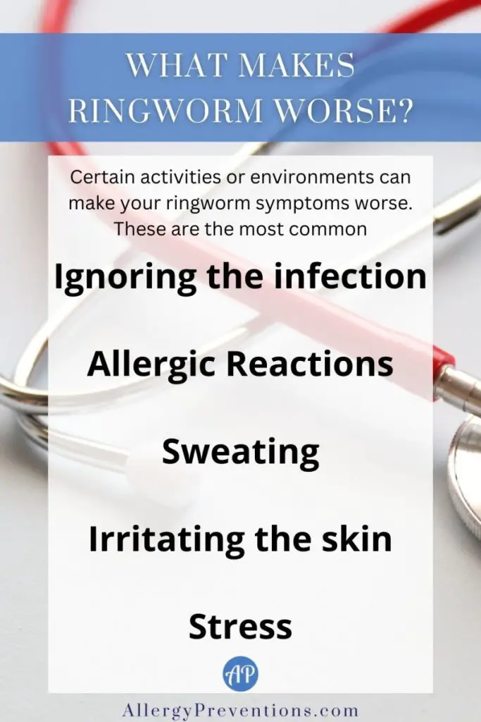 What makes ringworm worse infographic. What makes ringworm worse? Certain activities or environments can make your ringworm symptoms worse. These are the most common: Ignoring the infection, Allergic Reactions, Sweating, Irritating the skin, and Stress.